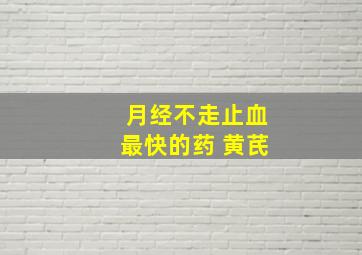 月经不走止血最快的药 黄芪